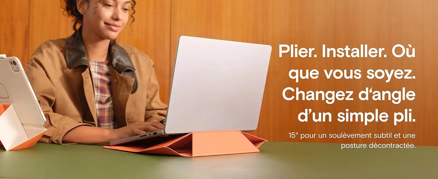 Plier. Installer. Où que vous soyez. Changez d'angle d'un simple pli : mode incliné à 15 degrés pour un soulèvement subtil de l'ordinateur portable et une posture décontractée.